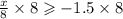 \frac{x}{8}  \times 8 \geqslant  - 1.5 \times 8