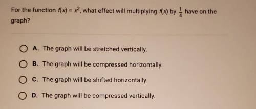 For the function f(x) = x2, what effect will multiplying f(x) by 1/4 have on the graph?​