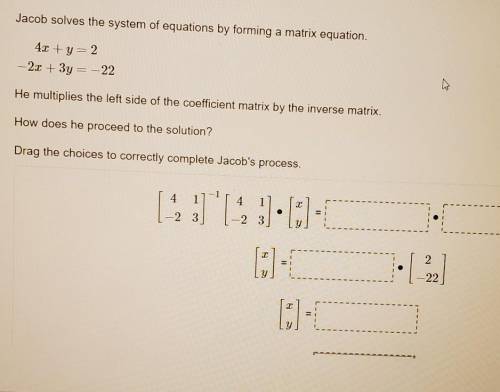 Jacob solves the system of equations by forming a matrix equation. 4x + y = 2 -2x + 3y -22 He multi
