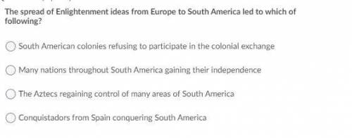 The spread of enlightment ideas from Europe to south America led to which of the following