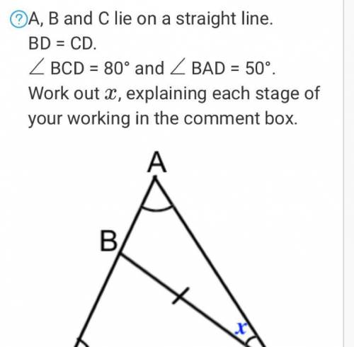 A, B and C lie on a straight line.

BD = CD.
∠
BCD = 80° and 
∠
BAD = 50°.
Work out 
X