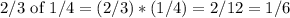 2/3 \text{ of } 1/4 = (2/3)*(1/4) = 2/12 = 1/6