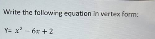 Write the following equation in vertex form:
Y= x2 - 6x + 2
I need help quick