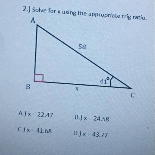 2.) Solve for x using the appropriate trig ratio.

A
58
41°
B
X
с
A.) x = 22.47
B.) x = 24.58
C.)