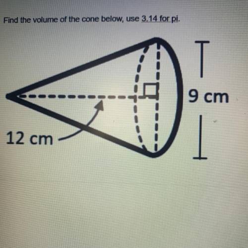 Find the volume of the cone below, use 3.14 for pi.
9 cm
12 cm