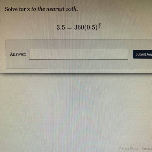 Solve for x to the nearest 10th.
3.5 = 360(0.5) x/4