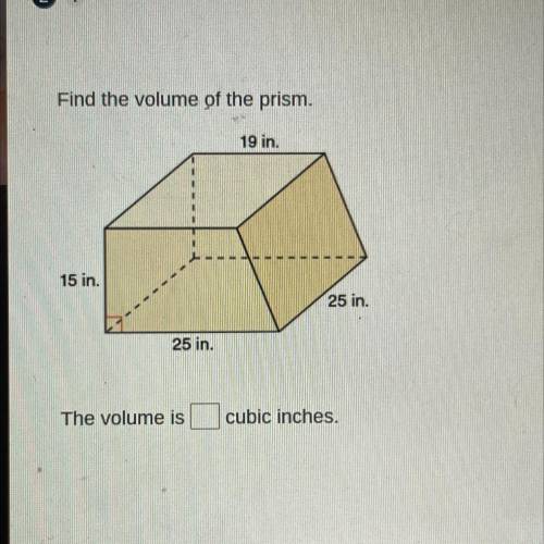 Find the volume of the prism.

19 in.
1
15 in.
25 in.
25 in.
The volume is
cubic inches.
HELP I WI
