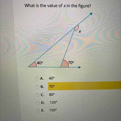 What is the value of xin the figure?

40°
70°
Ο Α.
40°
70°
Ο Ο Ο Ο Ο
Ο C.
80°
Ο D.
120°
Ο Ε. 150°