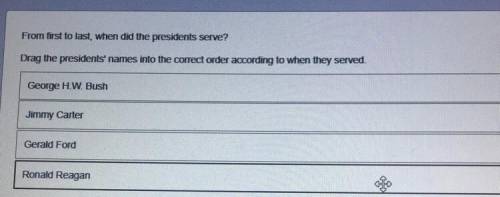 From first to last, when did the presidents serve?

Drag the presidents' names into the correct or