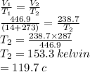 \frac{V _{1}}{T _{1}}  =  \frac{V _{2}}{T _{2} }  \\  \frac{446.9}{(14 + 273)}  =  \frac{238.7}{T _{2} } \\ {T _{2}} =  \frac{238.7 \times 287}{446.9}  \\ {T _{2}} = 153.3 \: kelvin \\  = 119.7  \degree \: c