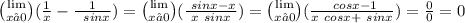 \binom{ \lim}{x→0} ( \frac{1}{x}  -  \frac{1}{ \ \: sinx} ) = \binom{ \lim}{x→0}( \frac{ \ sinx - x }{x \ sinx } ) = \binom{ \lim}{x→0}( \frac{ \ cosx - 1 }{x \ cosx +   \ sinx } ) =  \frac{0}{0}  = 0