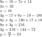 9x - 19 = 7x + 13 \\ 2x = 32 \\ x = 16 \\ 3y - 17 + 9x - 19 = 180 \\ 9x + 3y = 180 + 17 + 19 \\ 9x + 3y = 216 \\ 3y = 216 - 144 = 72 \\ y =  \frac{72}{3}  = 24