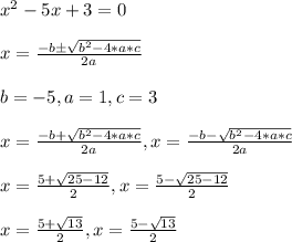 x^2 -5x +3 = 0\\\\ x= \frac{-b \pm \sqrt{b^2-4*a*c} }{2a} \\\\b = -5, a = 1 , c = 3\\\\x= \frac{-b + \sqrt{b^2-4*a*c} }{2a} , x= \frac{-b -\sqrt{b^2-4*a*c} }{2a}\\\\x= \frac{5 + \sqrt{25-12} }{2}, x= \frac{5-\sqrt{25-12} }{2}\\\\x= \frac{5+\sqrt{13} }{2}, x= \frac{5- \sqrt{13} }{2}
