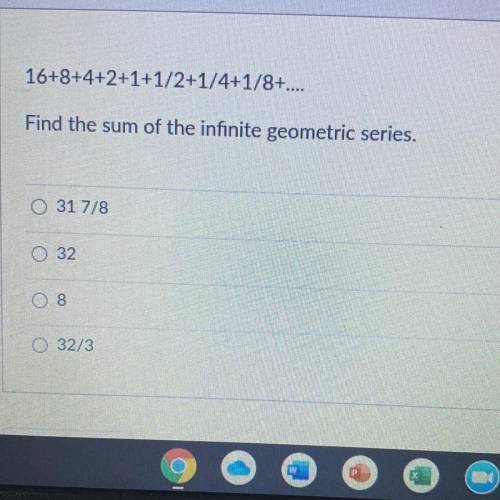 16+8+4+2+1+1/2+1/4+1/8+....
Find the sum of the infinite geometric series.