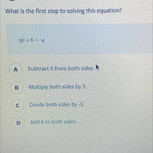 What is the first step to solving this equation?

-5+6=4
a. subtract 6 from both sides 
b. multipl