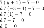 7 \: ( \: y + 4 \: ) - 7 = 0 \\ ⇢  \: 7 \: ( - 3 + 4) - 7 = 0 \\ ⇢ \:  7 \: (1) - 7 = 0 \\ ⇢ \:  7 - 7 = 0 \\ ⇢ \:   \: 0 = 0