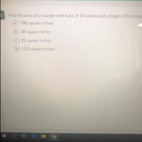 Find the area of a triangle with base of 10 inches and a height of 5 inches.

100 square inches
B