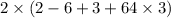 2 \times (2 - 6 + 3 + 64 \times 3)