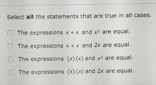 Select all the statements that are true in all cases.

The expressions x + x and x2 are equal. The
