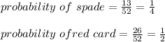 probability \ of \ spade = \frac{13}{52} = \frac{1}{4} \\\\ probability \ of red\ card = \frac{26}{52} =\frac{1}{2}