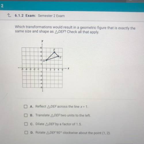 Which transformations would result in a geometric figure that is exactly the

same size and shape