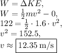 W=\Delta KE,\\W=\frac{1}{2}mv^2-0,\\122=\frac{1}{2}\cdot 1.6\cdot v^2,\\v^2=152.5,\\v\approx \boxed{12.35\:\mathrm{m/s}}