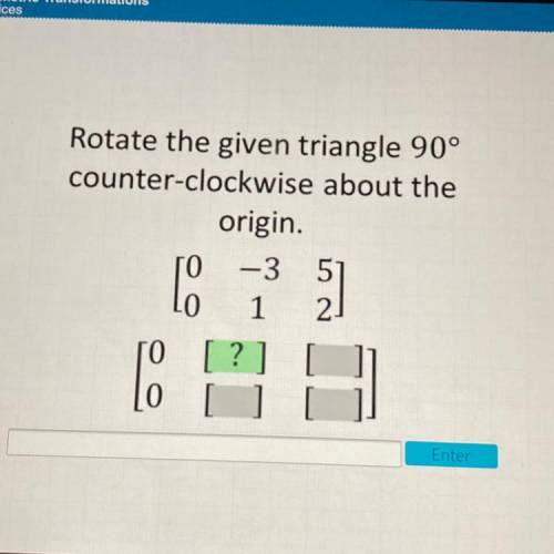 Help Resources

Rotate the given triangle 90°
counter-clockwise about the
origin.
ГО -3 51
1 2
ГО