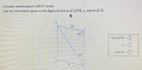 Consider parallelogram QRST below.

Use the information given in the figure to find m ZQTR, x, and