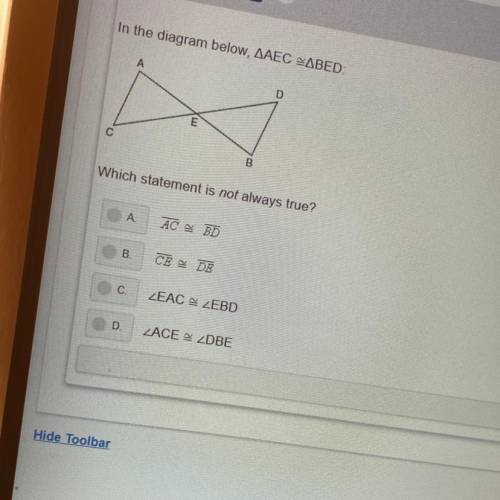 In the diagram below, AAEC ZABED:

B
Which statement is not always true?
A
AC BD
B.
CE DE
C.
LEAC