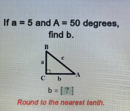 If a = 5 and A = 50 degrees, find b. B C a A Сь b = [?] Round to the nearest tenth.​