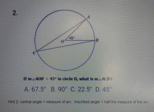 2. If m 2 AOB = 45° in drde 0, what is m ZACB ? A. 67.5° B. 90° C. 22.5° D. 45° Hint 2: central ang