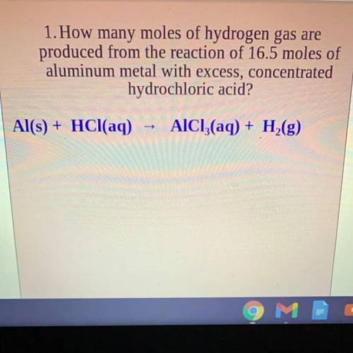 1. How many moles of hydrogen gas are

produced from the reaction of 16.5 moles of
aluminum metal