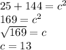 \large{25 + 144 =  {c}^{2} } \\  \large{169 =  {c}^{2} } \\  \large{ \sqrt{169}  = c} \\  \large{c = 13}