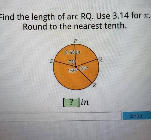 Find the length of arc RQ. Use 3.14 for a. Round to the nearest tenth. P 6.48 in S e 730 1500 650 R