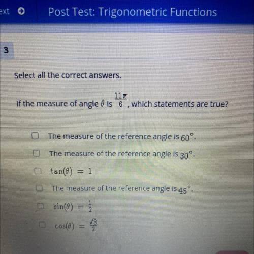 117

If the measure of angle 0 is 11/6 which statements are true?
The measure of the reference ang