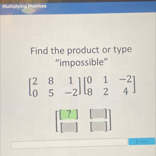 Find the product or type
impossible
[2 8 1 ][0 1 -2]
[0 5 -2][8 2 4]