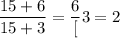 \dfrac{15 + 6}{15 + 3} = \dfrac{6}[3} = 2