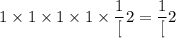 1 \times 1 \times 1 \times 1 \times \dfrac{1}[2} = \dfrac{1}[2}