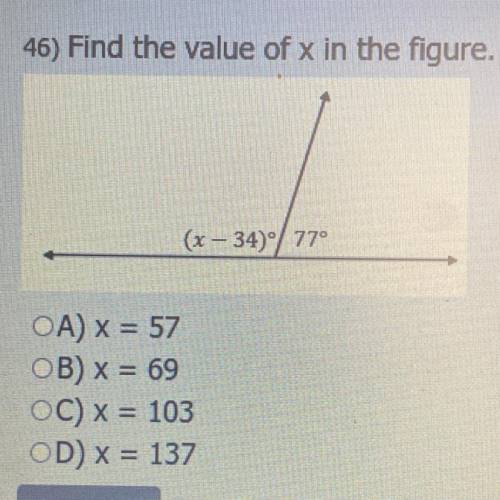 46) Find the value of x in the figure.

(x – 34)/77°
OA) x = 57
OB) x = 69
OC) x = 103
OD) x = 137