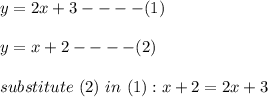 y = 2x +3  ----(1) \\\\y =  x + 2 ----(2)\\\\substitute \ (2) \ in \ (1) : x + 2 = 2x + 3