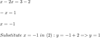 x - 2x = 3 - 2\\\\-x = 1\\\\x = -1\\\\Substitute \ x = -1 \ in  \ (2) : y = -1 + 2 = y = 1