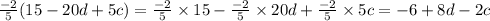 \frac{-2}{5} (15 -20d +5c) = \frac{-2}{5} \times 15 - \frac{-2}{5}\times20d +\frac{-2}{5}\times5c = -6 + 8d -2c