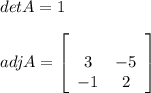det A = 1\\\\adj A = \left[\begin{array}{CC}\\3&-5\\-1&2\end{array}\right]