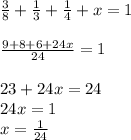 \frac{3}{8} + \frac{1}{3} + \frac{1}{4} + x = 1\\\\\frac{9 + 8 + 6 + 24x}{24} = 1\\\\23 + 24x = 24\\24x = 1\\x = \frac{1}{24}