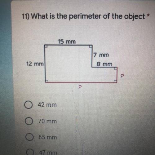 11) What is the perimeter of the object *

15 mm
7 mm
12 mm
8 mm
42 mm
O
70 mm
65 mm
47 mm