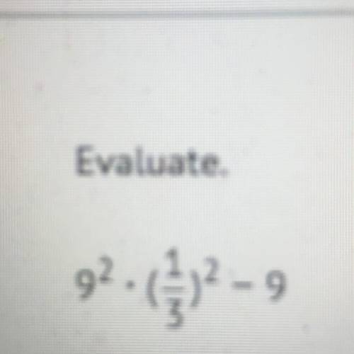 Evaluate. 9^2 • ( 1/3) ^2 - 9 A) 1/9 B) 0 C) 1 D) 9 if right brainest
