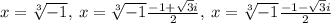 x=\sqrt[3]{-1},\:x=\sqrt[3]{-1}\frac{-1+\sqrt{3}i}{2},\:x=\sqrt[3]{-1}\frac{-1-\sqrt{3}i}{2}