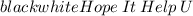 \huge\mathbb\colorbox{black}{\color{white}{Hope\:It\:Help\:U}}