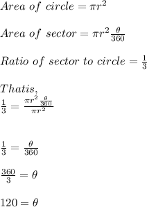Area \ of \ circle = \pi r^2\\\\Area \ of \ sector = \pi r^2 \frac{ \theta}{360}\\\\Ratio \ of \ sector \ to \ circle = \frac{1}{3}\\\\That is, \\\frac{1}{3} = \frac{\pi r^2 \frac{\theta}{360}} {\pi r^2}\\\\\\\frac{1}{3} = \frac{\theta}{360} \\\\\frac{360}{3} = \theta\\\\120 = \theta