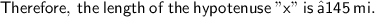 \sf\blue{Therefore,\:the\:length\:of\:the\:hypotenuse \:"x"\:is\:√145\:mi.}